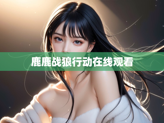 鹿鹿战狼行动在线观看