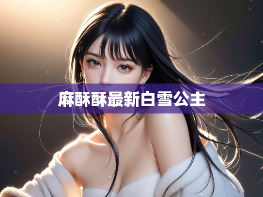 麻酥酥最新白雪公主