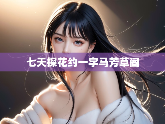 七天探花约一字马芳草阁