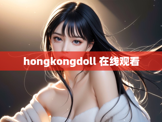 hongkongdoll 在线观看
