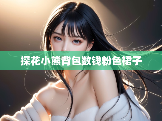 探花小熊背包数钱粉色裙子