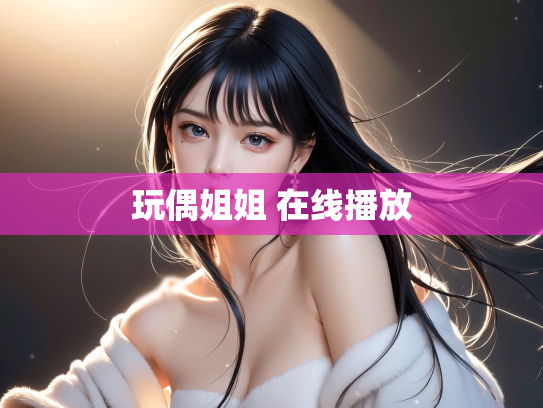 玩偶姐姐 在线播放