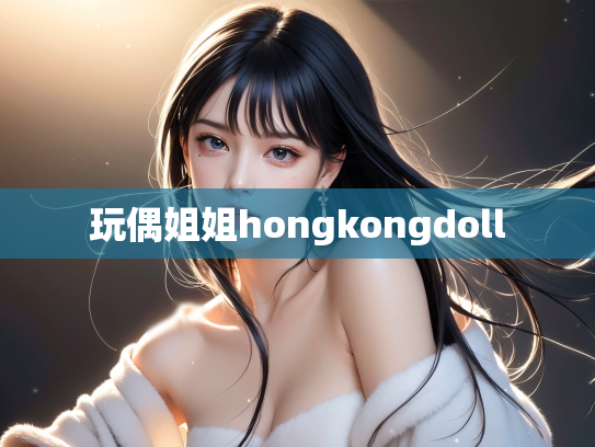 玩偶姐姐hongkongdoll