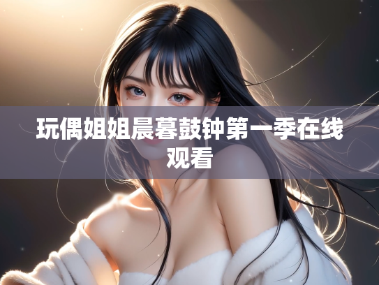 玩偶姐姐晨暮鼓钟第一季在线观看