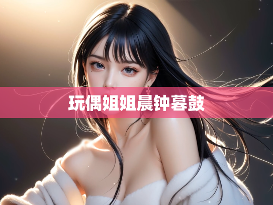玩偶姐姐晨钟暮鼓