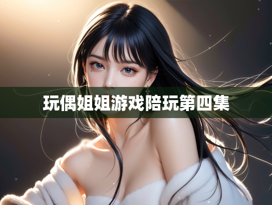 玩偶姐姐游戏陪玩第四集