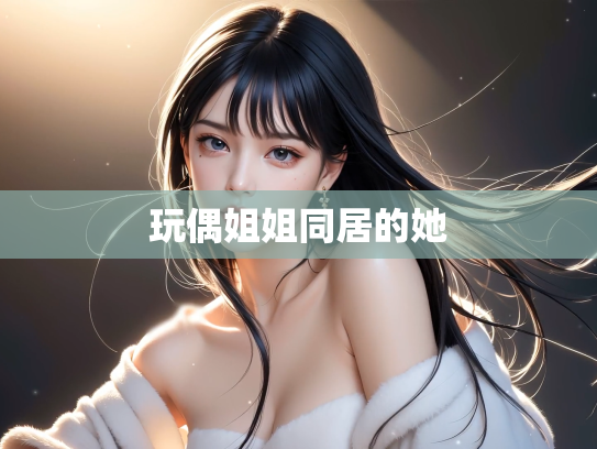 玩偶姐姐同居的她