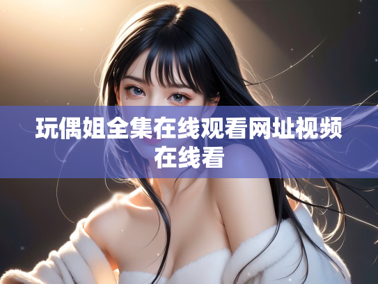 玩偶姐全集在线观看网址视频在线看
