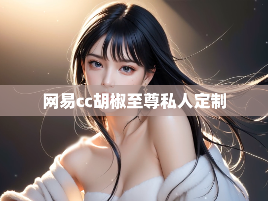 网易cc胡椒至尊私人定制