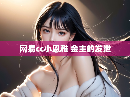 网易cc小恩雅 金主的发泄