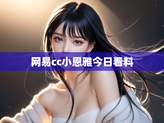 网易cc小恩雅今日看料