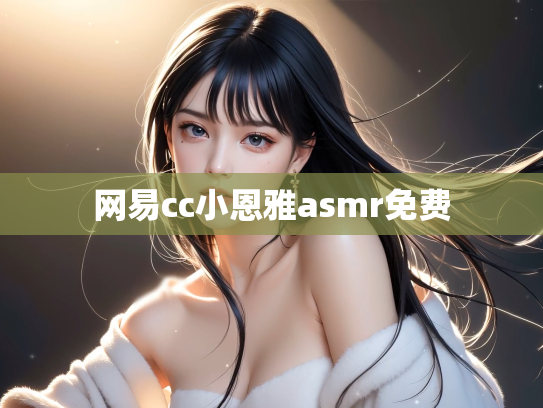 网易cc小恩雅asmr免费