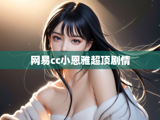 网易cc小恩雅超顶剧情