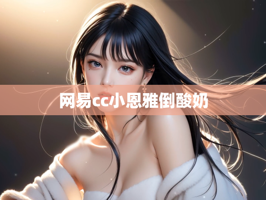 网易cc小恩雅倒酸奶