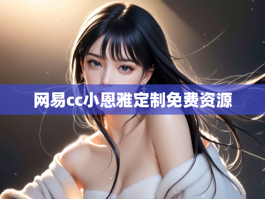 网易cc小恩雅定制免费资源