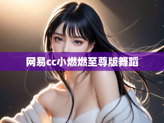 网易cc小燃燃至尊版舞蹈