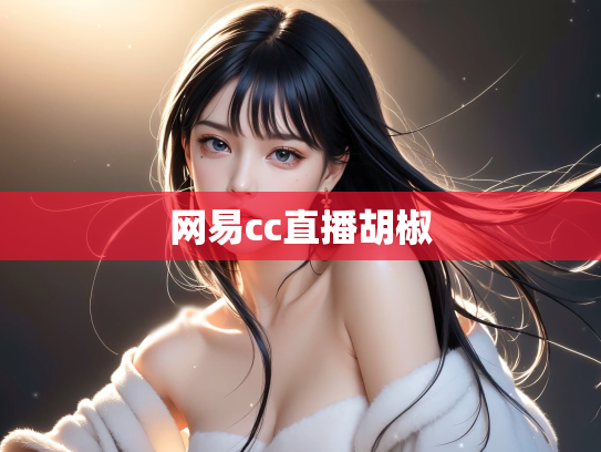 网易cc直播胡椒