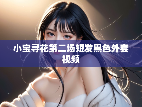 小宝寻花第二场短发黑色外套视频