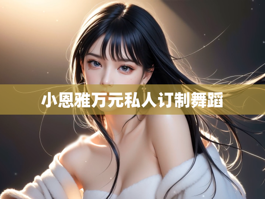 小恩雅万元私人订制舞蹈