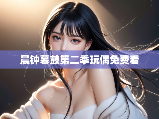 晨钟暮鼓第二季玩偶免费看