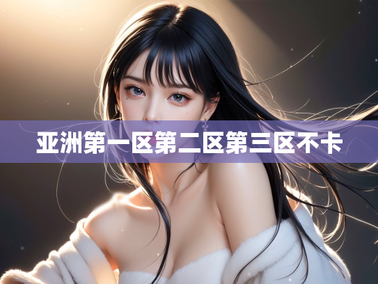 亚洲第一区第二区第三区不卡