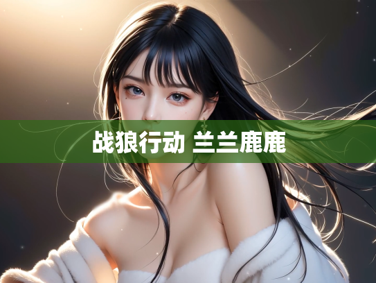 战狼行动 兰兰鹿鹿