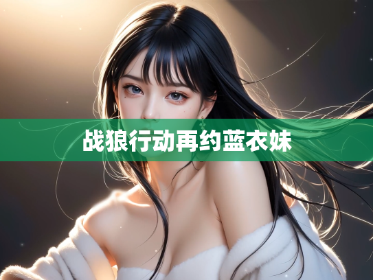 战狼行动再约蓝衣妹