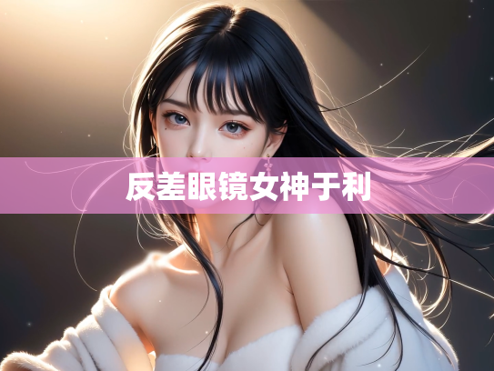 反差眼镜女神于利