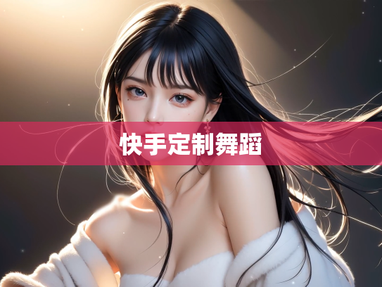 快手定制舞蹈