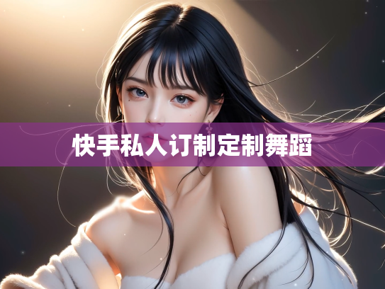 快手私人订制定制舞蹈